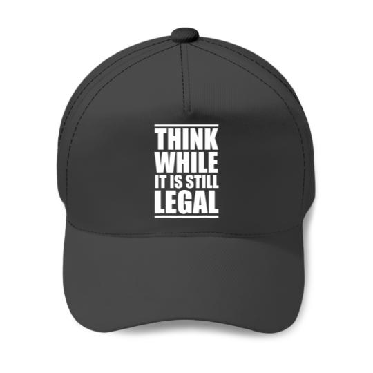 Think While It Is Still Legal Baseball Caps