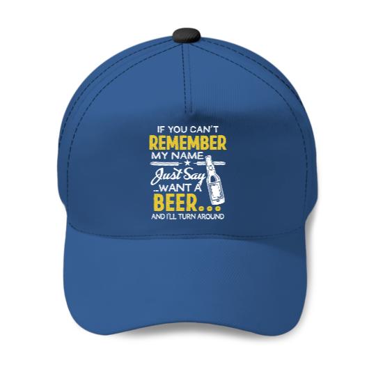 If you Can't remember my name, Just say want a beer - Beer Sayings - Baseball Caps