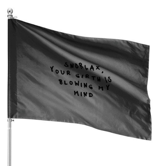 , your girth is blowing my mind House Flags