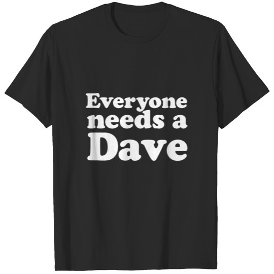 Everyone needs a Dave T-Shirts