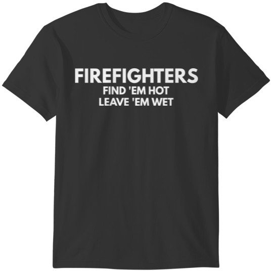 Firefighters - leave 'em wet T Shirts