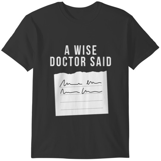 A Wise Doctor Said Doctor T Shirts