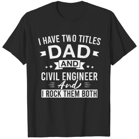 Civil Engineer T- Shirt I Have Two Titles Dad and Civil Engineer and I Rock Them Both - Civil Engineers Father's Day T- Shirt T-Shirts