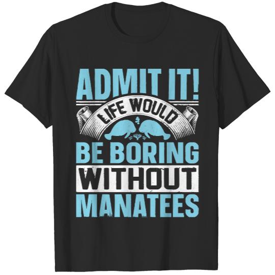 Manatee Gifts T- Shirt Admit It Life Would Be Boring Without Manatee Sea Cows Lover T- Shirt T-Shirts