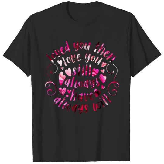 Valentines Day Heart Loved you then Love you still Always have always will Valentines Day gift ideas Rose hearts pink T-Shirts