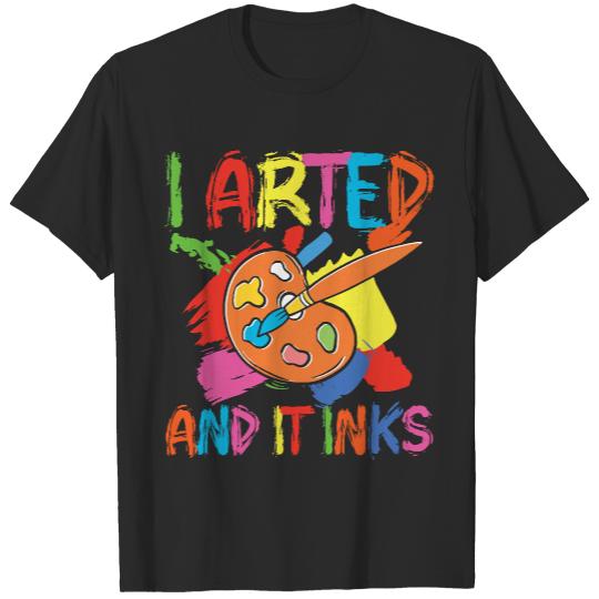 Art Lovers T- Shirt I Arted and It Inks T- Shirt T-Shirts