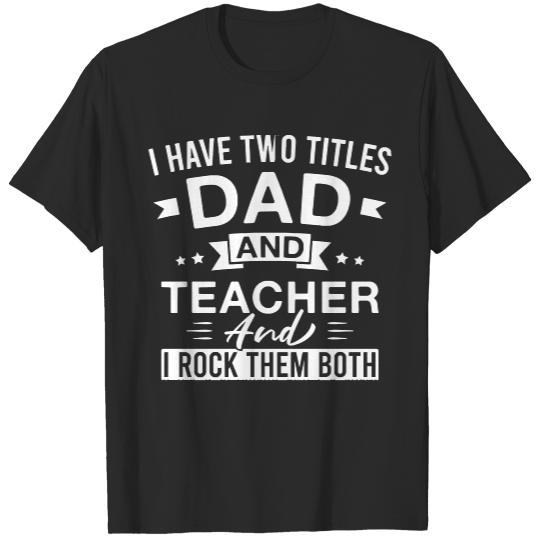 Teacher T- Shirt I Have Two Titles Dad and Teacher and I Rock Them Both - Teachers Father's Day T- Shirt T-Shirts