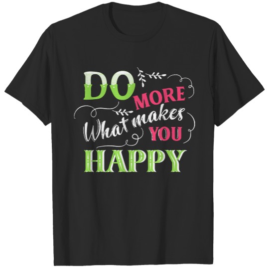 Do More Of What Makes You Happy T- Shirt Do More of What Makes You Happy T- Shirt T-Shirts