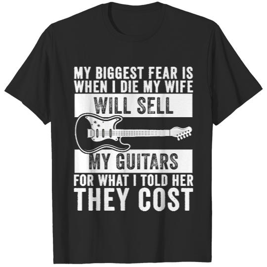 My Biggest Fear Is When I Die My Wife T- Shirt My Biggest Fear Is When I Die My Wife Will Sell My Guitars For What I Told Her They Cost T- Shirt T-Shirts