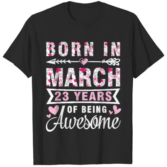 23 Years Old Birthday Was Born In March T- Shirt Born In March 1999 Happy Birthday 23 Years Of Being Awesome T- Shirt T-Shirts
