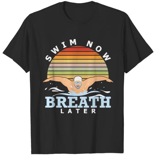 Swimming T- Shirt Swim Now Breath Later Swimmer Athlete Swimming Indoor Pool T- Shirt T-Shirts