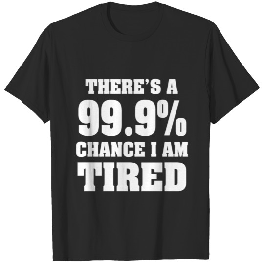 There's a 99.9% chance I'm tired funny shirt T-shirt