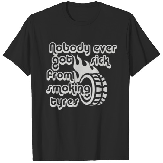 Nobody Ever Got Sick From Smoking Tyres T-shirt