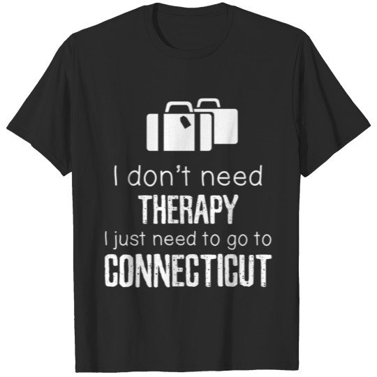 I Don't Need Therapy I Need To Go To Connecticut T-shirt