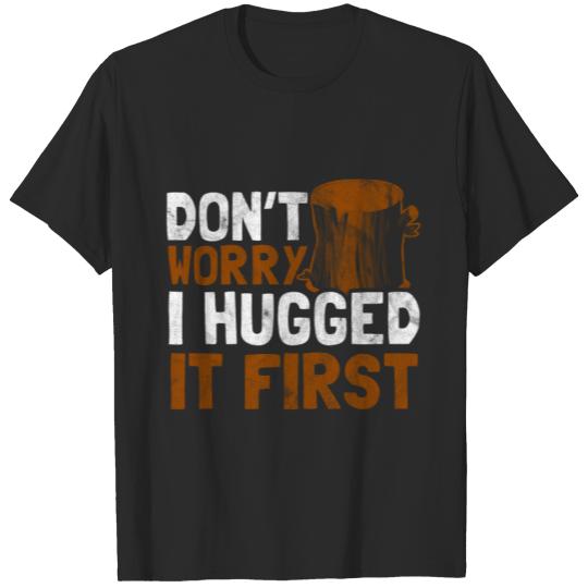 Dont worry i hugged it first - Gift for Lumberjack T-shirt