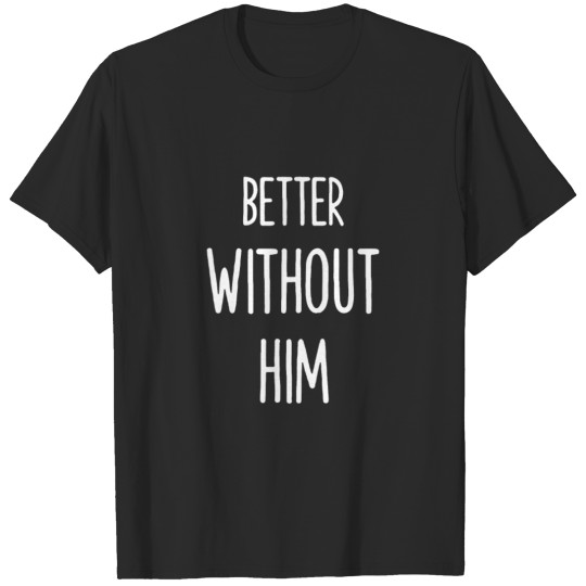 BETTER WITHOUT HIM T-shirt