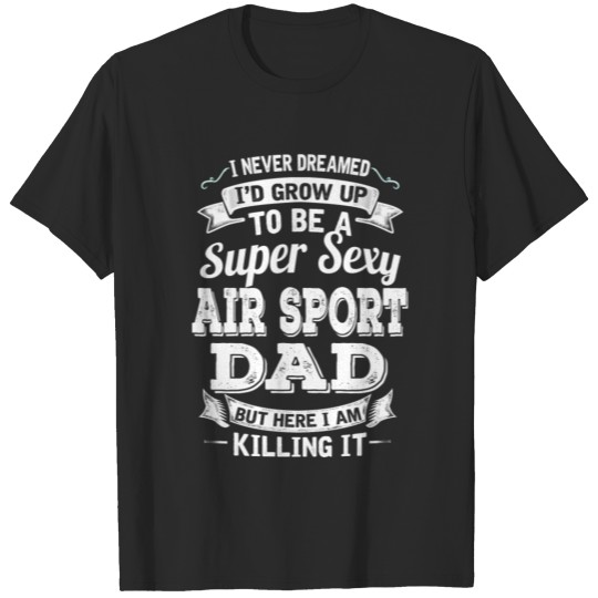 I'D Grow Up To Be A Super Sexy Air Sport Dad T-shirt
