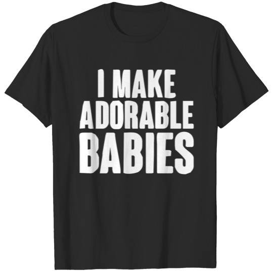 I Make Adorable Babies T-shirt