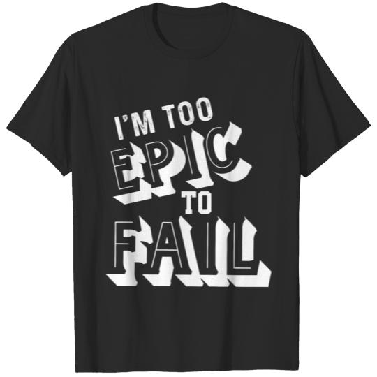 I'm too epic to fail T-shirt
