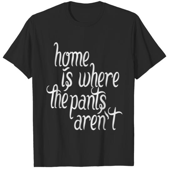 Home Is Where The Pants Aren t T-shirt