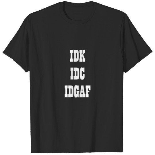 IDK - IDC - IDGAF T-shirt
