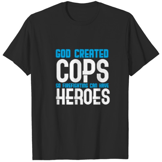 God created cops so firefighters can have heroes T-shirt
