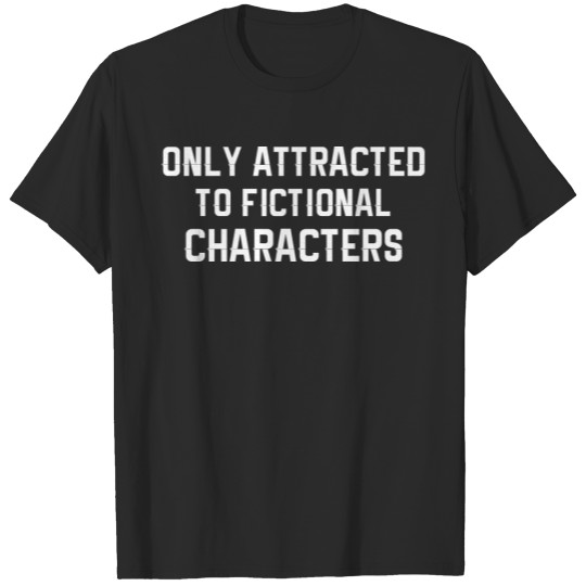 Only Attracted To Fictional Characters T-shirt