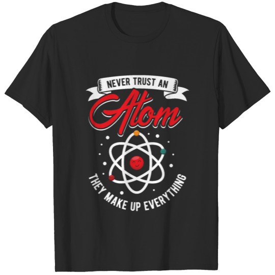 Never trust an atom they make up everything T-shirt
