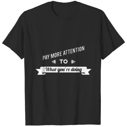 Pay More Attention To What You re Doing T-shirt