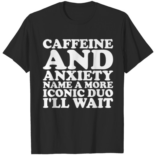 Caffeine And Anxiety Name A More Iconic Duo T-shirt