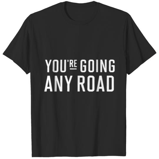 You re going any road T-shirt