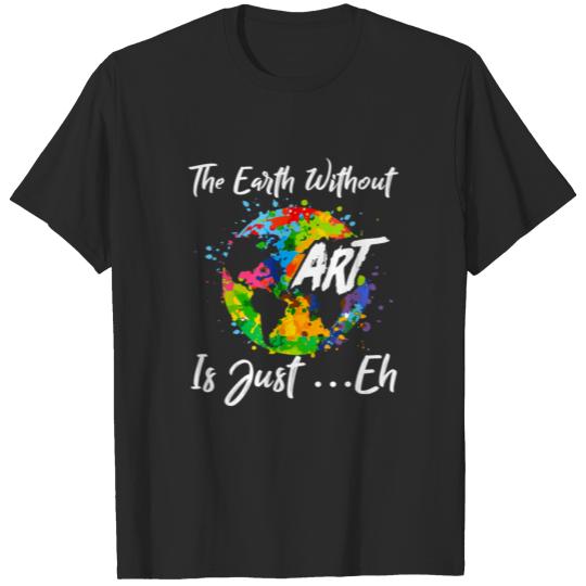 The Earth Without Art Is Just Eh Tshirt Funny Art T-shirt