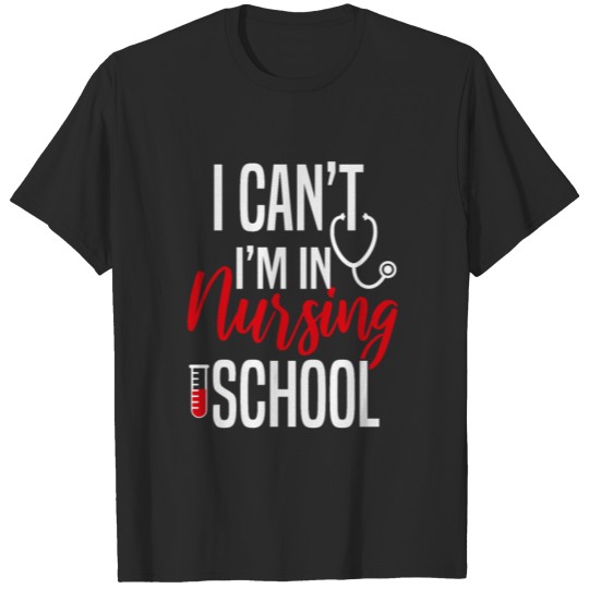 i can t i m in nursing school T-shirt