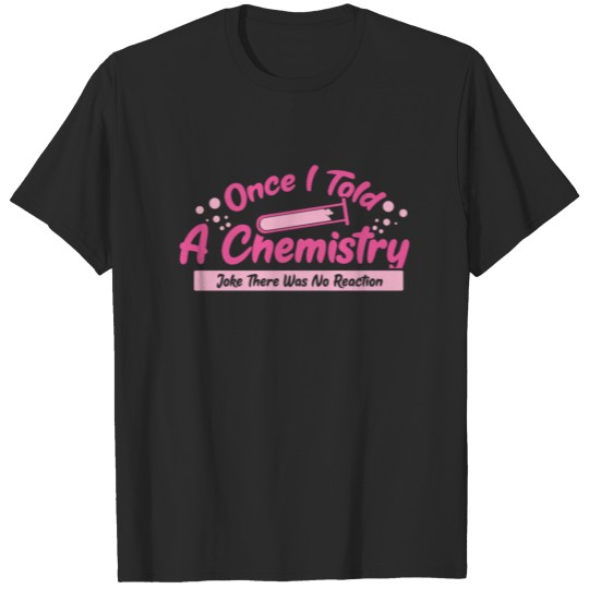 CHEMISTRY: Once I Told A Chemistry Joke T-shirt