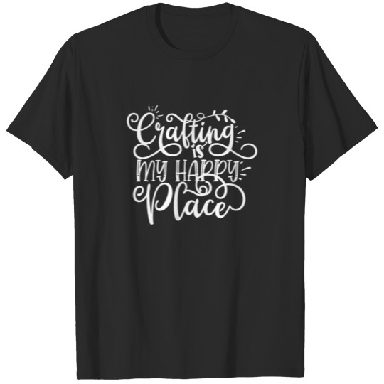 Crafter Gift Crafting is My Happy Place T-shirt