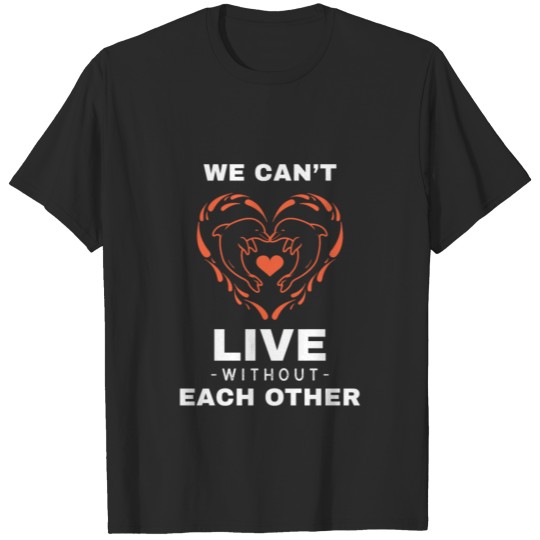 WE CAN T LIVE WITHOUT EACH OTHES FUNNY DOLPHIN T-shirt