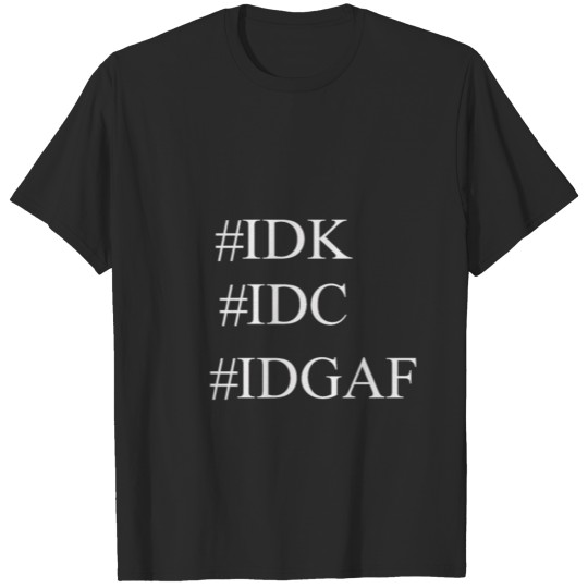 IDK IDC IDGAF T-shirt