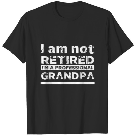 Not Retired I 39 M A Professional Grandpa Fathe T-shirt