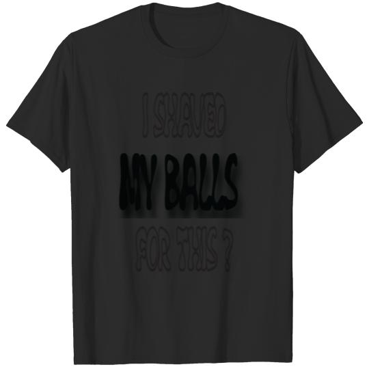 I SHAVED MY BALLS FOR THIS T-shirt