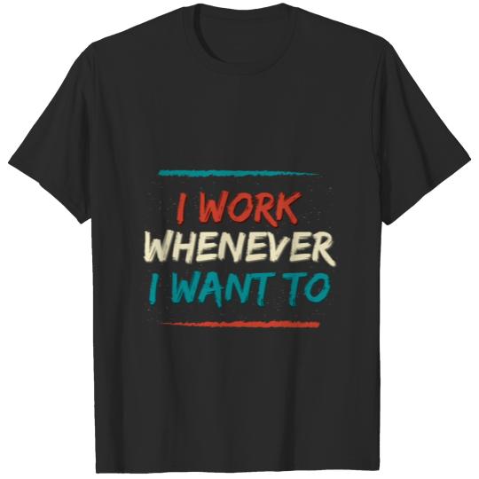 I Work Whenever I Want To Freelancer gift T-shirt