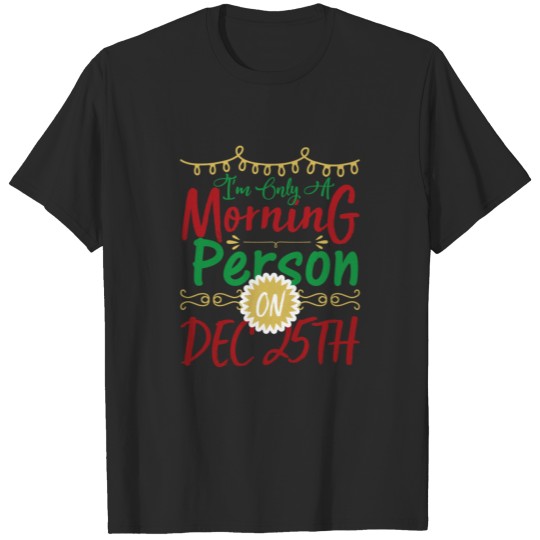 I Am Only A Morning Person On Dec 25th T-shirt