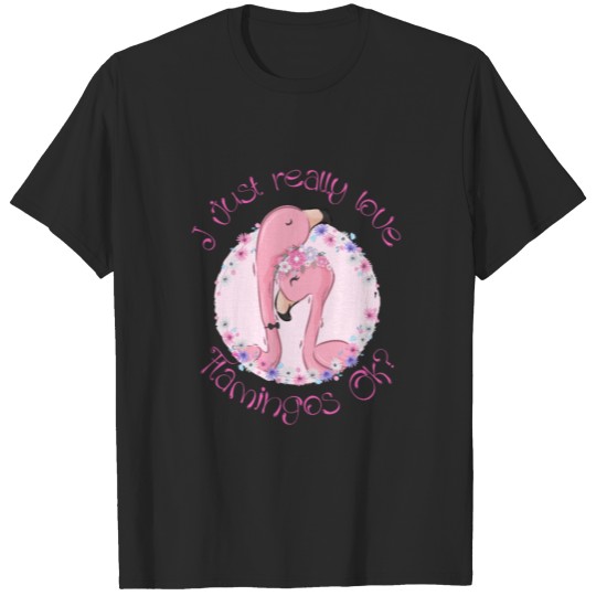 I just really Love Flamingos ok Flamingo T-shirt