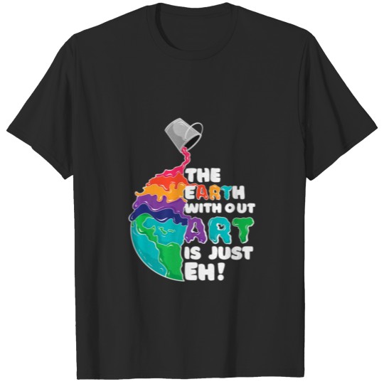 The Earth Without Art Is Just Eh Funny Artist Pun T-shirt