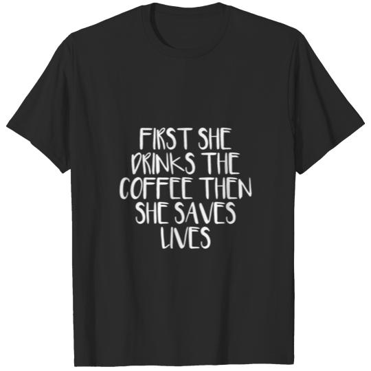 First She Drinks The Coffee Then She Saves Lives T-shirt