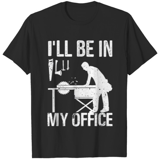I ll Be In My Office Woodworking craft work T-shirt