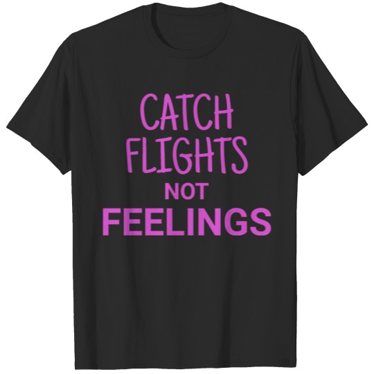Catch flights not feelinngs T-shirt