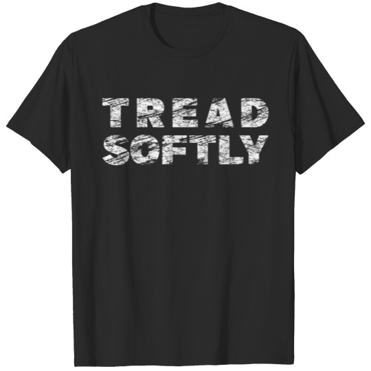 Tread Softly Cool Sayings Funny Quotes Gift Idea T-shirt
