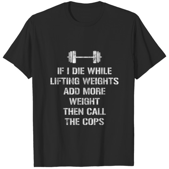 If I Die While Lifting Weights, Add More Weight 3 T-shirt
