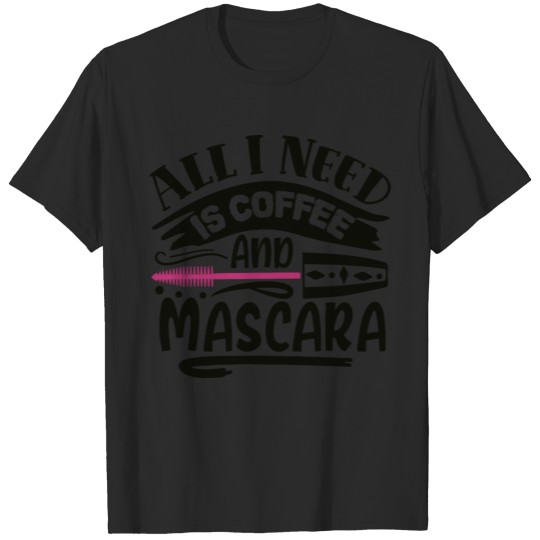 All I Need Is Coffee And Mascara T-shirt
