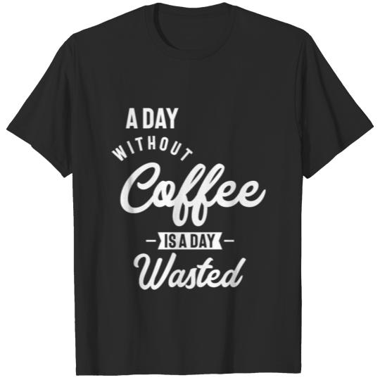 A Day Without Coffee Is A Day Wasted Funny Slogans T-shirt